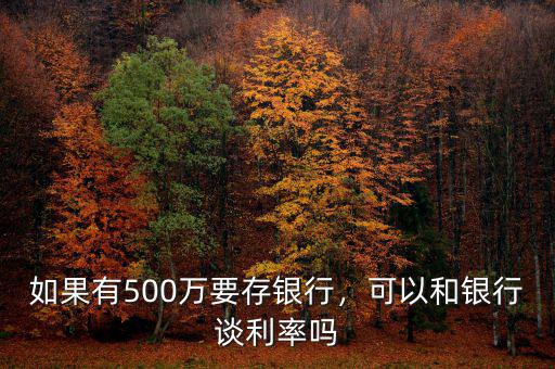 如果有500萬要存銀行，可以和銀行談利率嗎