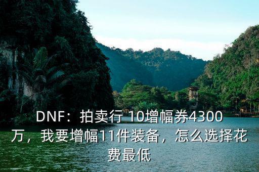 DNF：拍賣行 10增幅券4300萬，我要增幅11件裝備，怎么選擇花費(fèi)最低