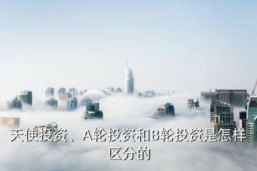 天使投資、A輪投資和B輪投資是怎樣區(qū)分的