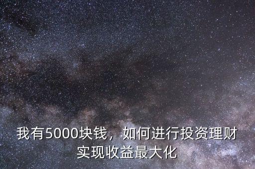 我有5000塊錢，如何進(jìn)行投資理財實(shí)現(xiàn)收益最大化