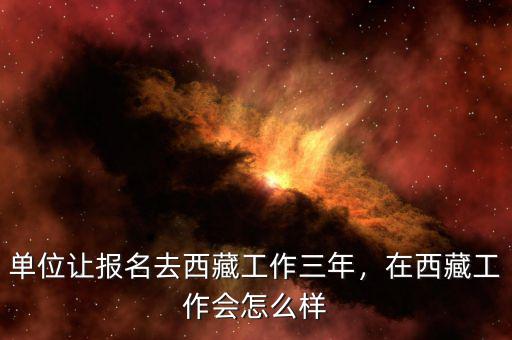 單位讓報(bào)名去西藏工作三年，在西藏工作會(huì)怎么樣