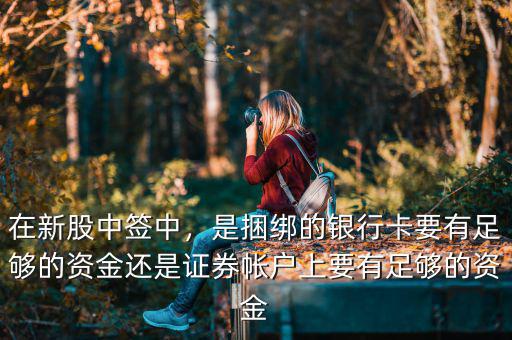在新股中簽中，是捆綁的銀行卡要有足夠的資金還是證券帳戶上要有足夠的資金