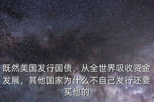 既然美國(guó)發(fā)行國(guó)債，從全世界吸收資金發(fā)展，其他國(guó)家為什么不自己發(fā)行還要買(mǎi)他的