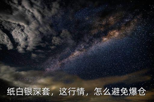 紙白銀深套，這行情，怎么避免爆倉