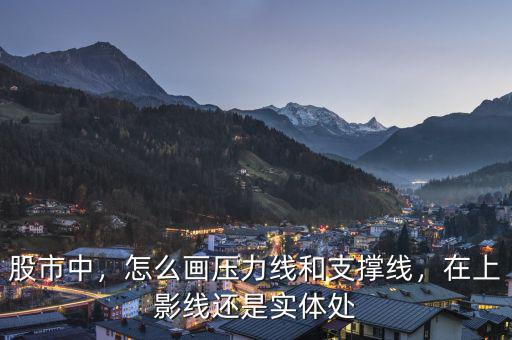 股市中，怎么畫(huà)壓力線和支撐線，在上影線還是實(shí)體處