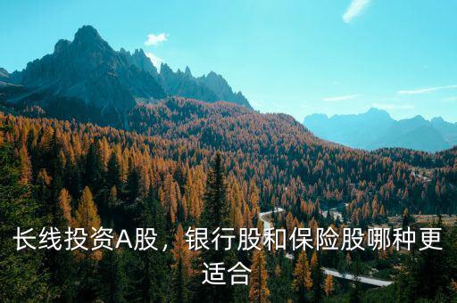 長(zhǎng)線投資A股，銀行股和保險(xiǎn)股哪種更適合