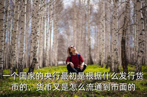 一個國家的央行最初是根據什么發(fā)行貨幣的，貨幣又是怎么流通到市面的