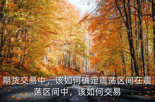 期貨交易中，該如何確定震蕩區(qū)間在震蕩區(qū)間中，該如何交易