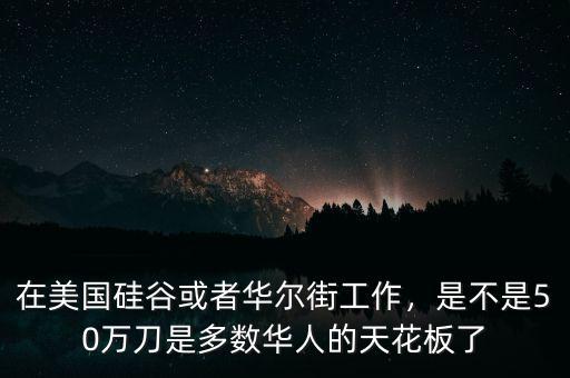 在美國(guó)硅谷或者華爾街工作，是不是50萬(wàn)刀是多數(shù)華人的天花板了