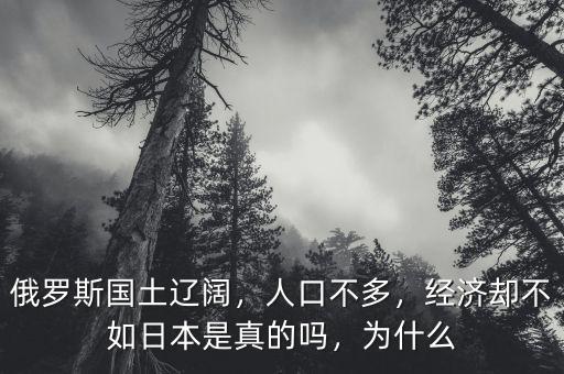 俄羅斯國(guó)土遼闊，人口不多，經(jīng)濟(jì)卻不如日本是真的嗎，為什么