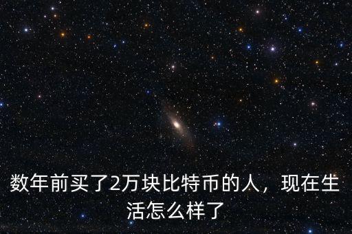 數(shù)年前買了2萬(wàn)塊比特幣的人，現(xiàn)在生活怎么樣了