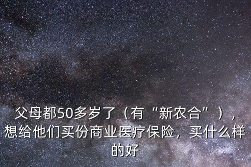 父母都50多歲了（有“新農(nóng)合”），想給他們買(mǎi)份商業(yè)醫(yī)療保險(xiǎn)，買(mǎi)什么樣的好