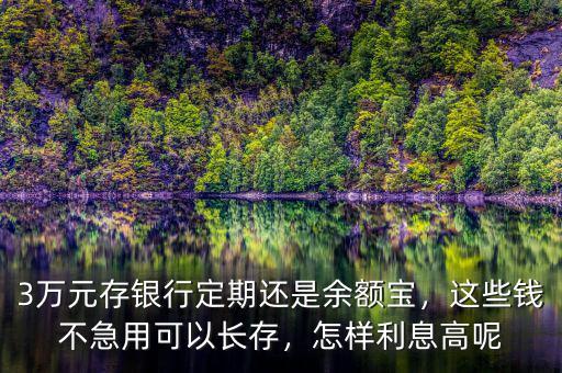 3萬元存銀行定期還是余額寶，這些錢不急用可以長存，怎樣利息高呢