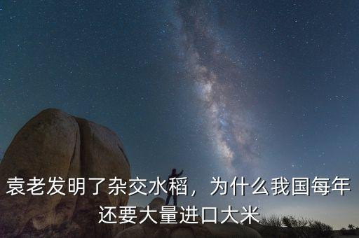 袁老發(fā)明了雜交水稻，為什么我國(guó)每年還要大量進(jìn)口大米