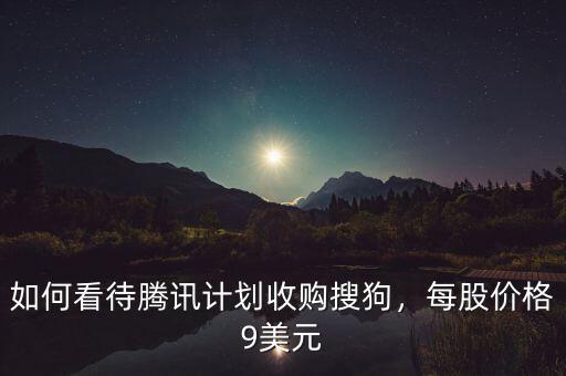 如何看待騰訊計劃收購搜狗，每股價格9美元