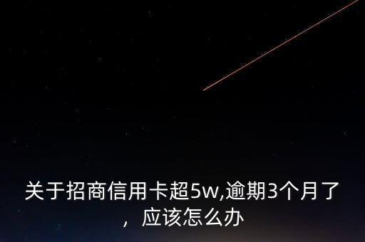 關(guān)于招商信用卡超5w,逾期3個(gè)月了，應(yīng)該怎么辦
