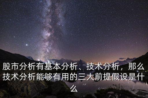股市分析有基本分析、技術分析，那么技術分析能夠有用的三大前提假設是什么