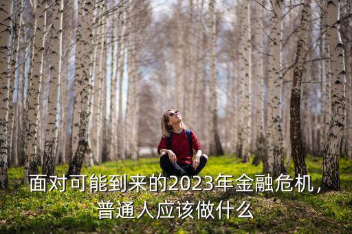 面對可能到來的2023年金融危機，普通人應該做什么