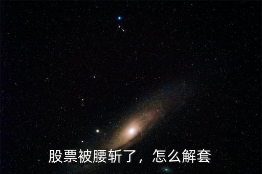 股票被腰斬了，怎么解套