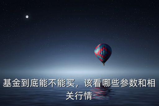 基金到底能不能買，該看哪些參數(shù)和相關(guān)行情