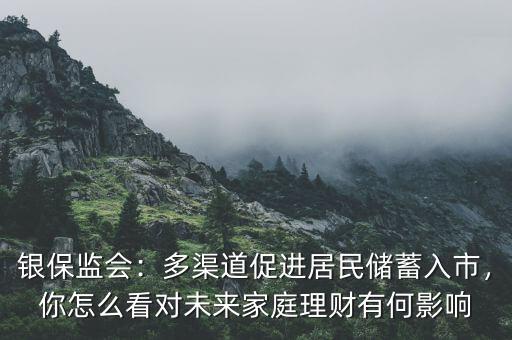 銀保監(jiān)會(huì)：多渠道促進(jìn)居民儲(chǔ)蓄入市，你怎么看對(duì)未來(lái)家庭理財(cái)有何影響