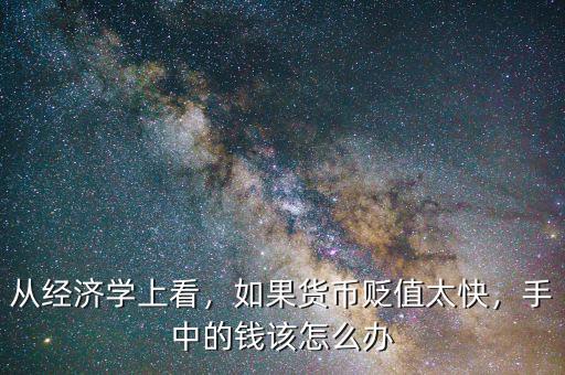 從經(jīng)濟學上看，如果貨幣貶值太快，手中的錢該怎么辦