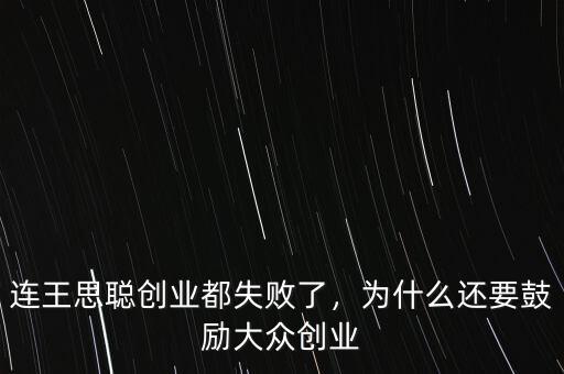 連王思聰創(chuàng)業(yè)都失敗了，為什么還要鼓勵大眾創(chuàng)業(yè)