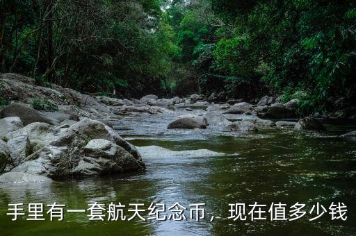 手里有一套航天紀(jì)念幣，現(xiàn)在值多少錢
