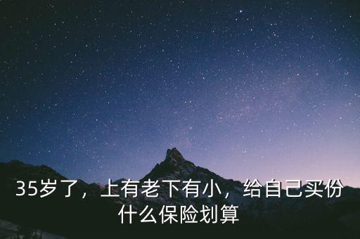 35歲了，上有老下有小，給自己買份什么保險劃算