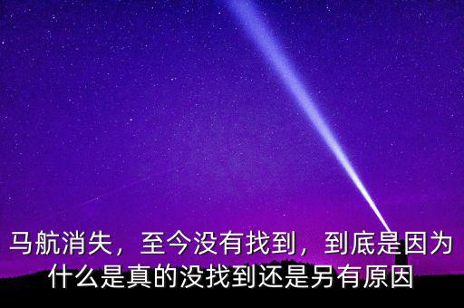 馬航消失，至今沒有找到，到底是因?yàn)槭裁词钦娴臎]找到還是另有原因