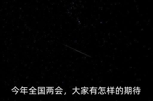 今年全國兩會(huì)，大家有怎樣的期待