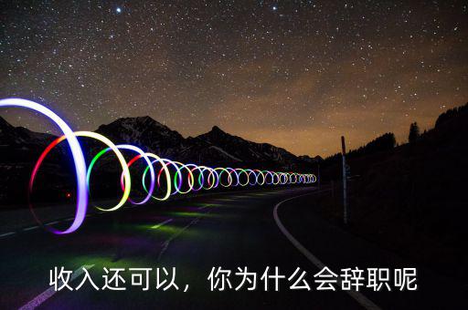 收入還可以，你為什么會辭職呢
