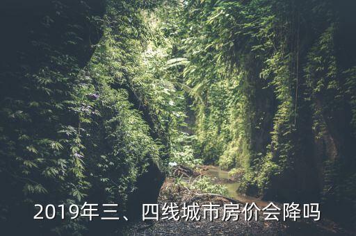 2019年三、四線城市房價會降嗎