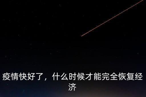 經(jīng)濟(jì)要什么時候才開始恢復(fù),什么時候才能完全恢復(fù)經(jīng)濟(jì)