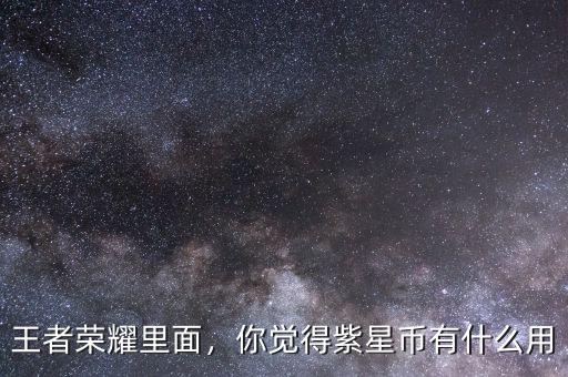 王者榮耀里面，你覺(jué)得紫星幣有什么用