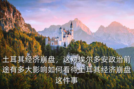 土耳其經(jīng)濟崩盤，這對埃爾多安政治前途有多大影響如何看待土耳其經(jīng)濟崩盤這件事