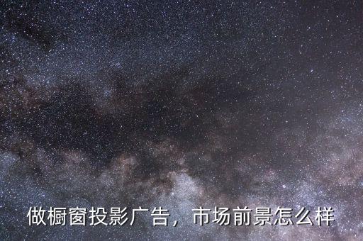 做櫥窗投影廣告，市場前景怎么樣