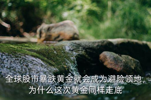 全球股市暴跌黃金就會(huì)成為避險(xiǎn)領(lǐng)地，為什么這次黃金同樣走底