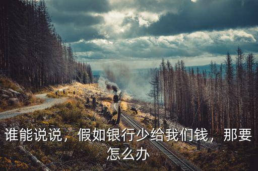 誰能說說，假如銀行少給我們錢，那要怎么辦