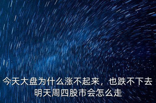 今天大盤(pán)為什么漲不起來(lái)，也跌不下去明天周四股市會(huì)怎么走