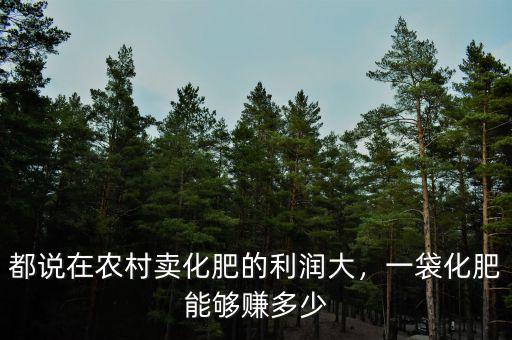都說在農(nóng)村賣化肥的利潤大，一袋化肥能夠賺多少