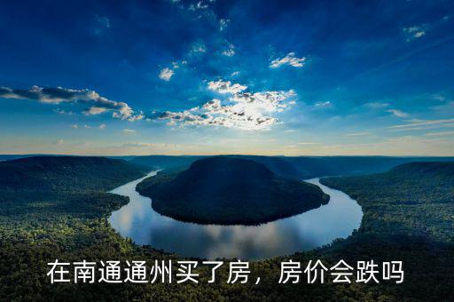 在南通通州買了房，房價(jià)會跌嗎