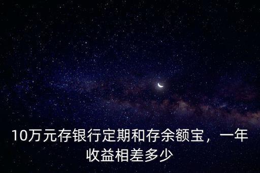 10萬元存銀行定期和存余額寶，一年收益相差多少