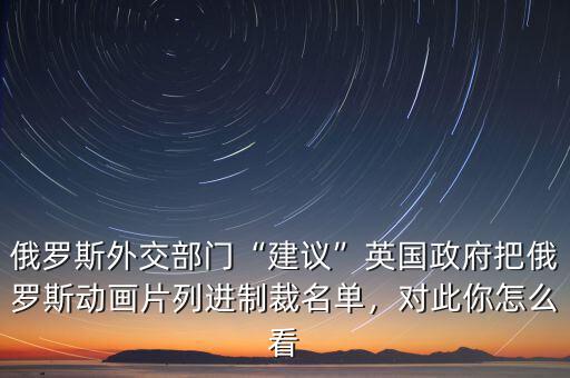 俄羅斯外交部門“建議”英國政府把俄羅斯動畫片列進制裁名單，對此你怎么看