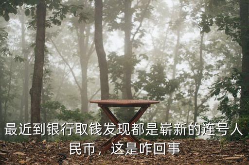 最近到銀行取錢發(fā)現(xiàn)都是嶄新的連號(hào)人民幣，這是咋回事