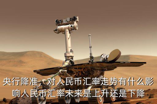 央行降準(zhǔn)，對(duì)人民幣匯率走勢(shì)有什么影響人民幣匯率未來是上升還是下降
