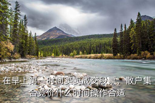 在早上第一時(shí)間買賣成交股票，散戶集合競(jìng)價(jià)什么時(shí)間操作合適