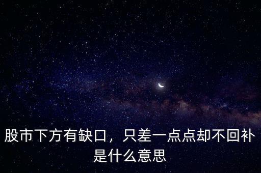 股市下方有缺口，只差一點點卻不回補是什么意思