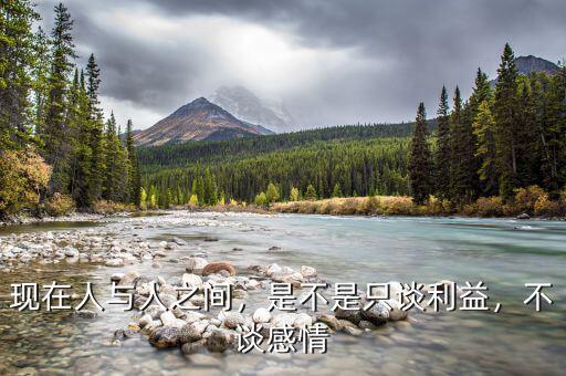 現(xiàn)在人與人之間，是不是只談利益，不談感情