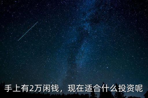 手上有2萬閑錢，現(xiàn)在適合什么投資呢